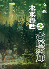 《未来兽世之古医药师/未来异世之古医药师》作者:弦