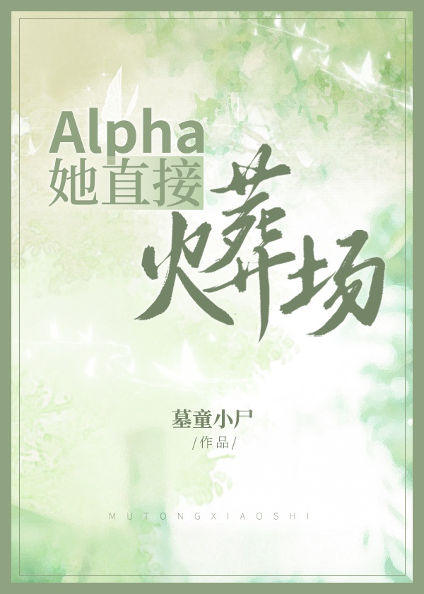 alpha她直接火葬场免费