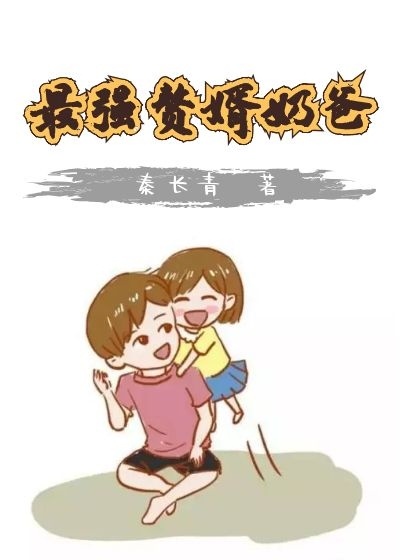 秦长青小说最强赘婿奶爸