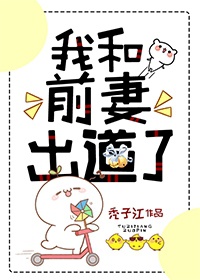 我和前妻出道了漫画在线观看