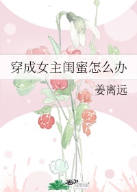 穿成女主闺蜜怎么办作者:姜离远