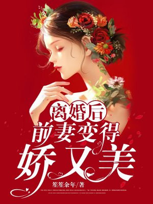 离婚后前妻变得娇又美又凶