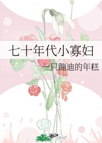 七十年代小寡妇(NP)无弹窗吧草大福