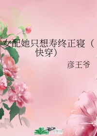 女配她只想寿终正寝(快穿)txt